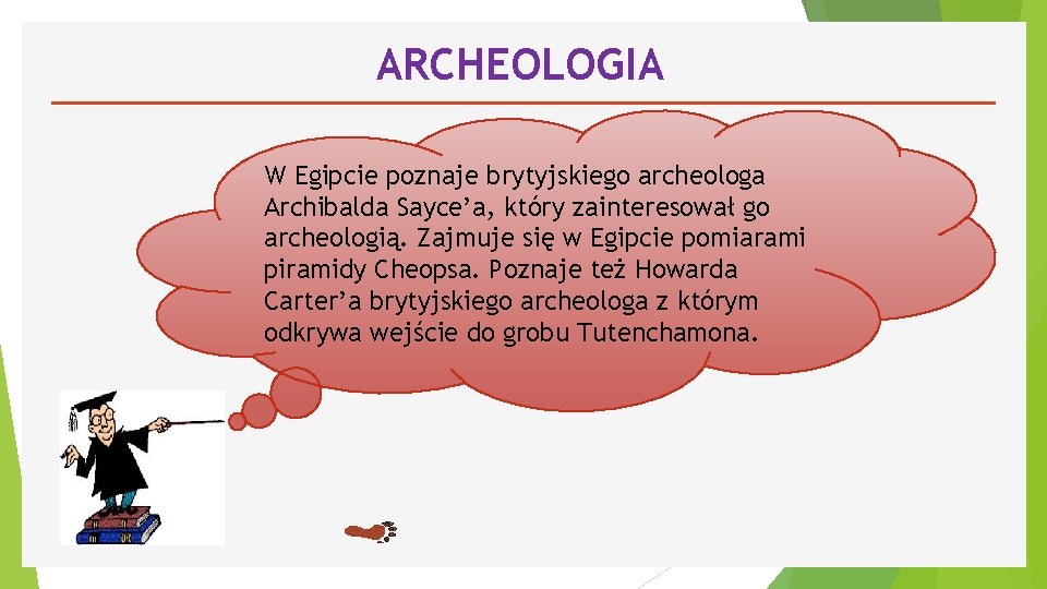 ARCHEOLOGIA W Egipcie poznaje brytyjskiego archeologa Archibalda Sayce’a, który zainteresował go archeologią. Zajmuje się