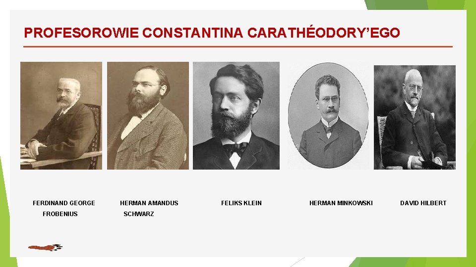 PROFESOROWIE CONSTANTINA CARATHÉODORY’EGO FERDINAND GEORGE FROBENIUS HERMAN AMANDUS SCHWARZ FELIKS KLEIN HERMAN MINKOWSKI DAVID