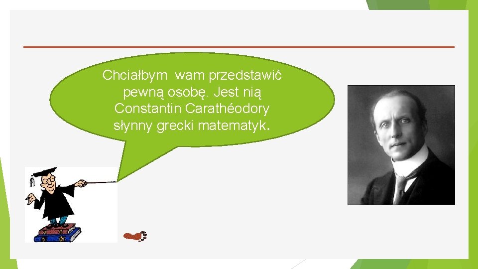 Chciałbym wam przedstawić pewną osobę. Jest nią Constantin Carathéodory słynny grecki matematyk. 