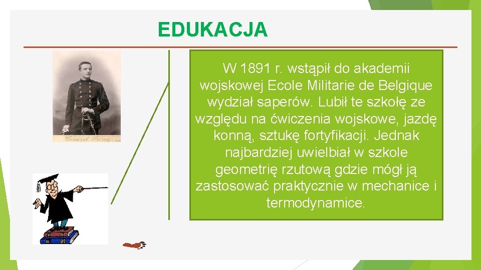 EDUKACJA W 1891 r. wstąpił do akademii wojskowej Ecole Militarie de Belgique wydział saperów.