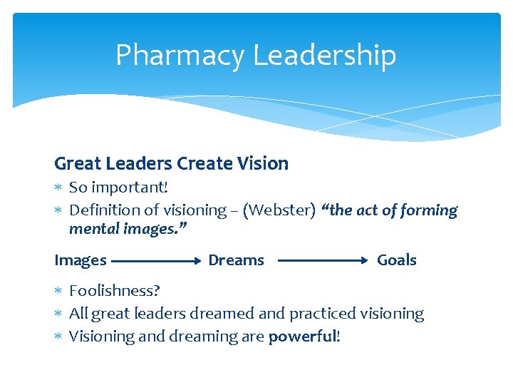 Pharmacy Leadership Great Leaders Create Vision So important! Definition of visioning – (Webster) “the