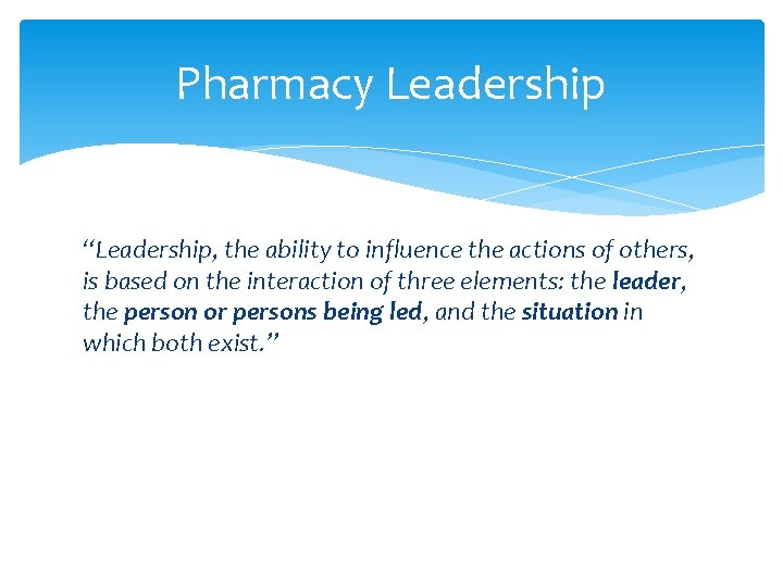 Pharmacy Leadership “Leadership, the ability to influence the actions of others, is based on