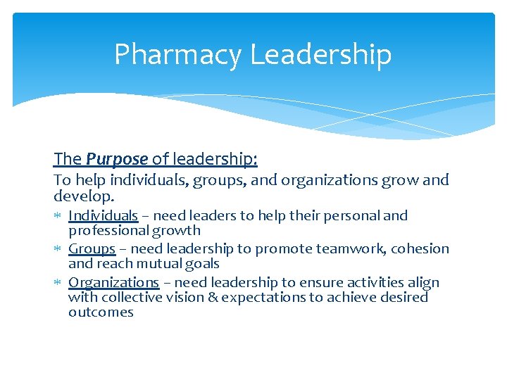 Pharmacy Leadership The Purpose of leadership: To help individuals, groups, and organizations grow and