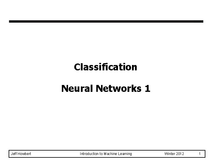 Classification Neural Networks 1 Jeff Howbert Introduction to Machine Learning Winter 2012 1 
