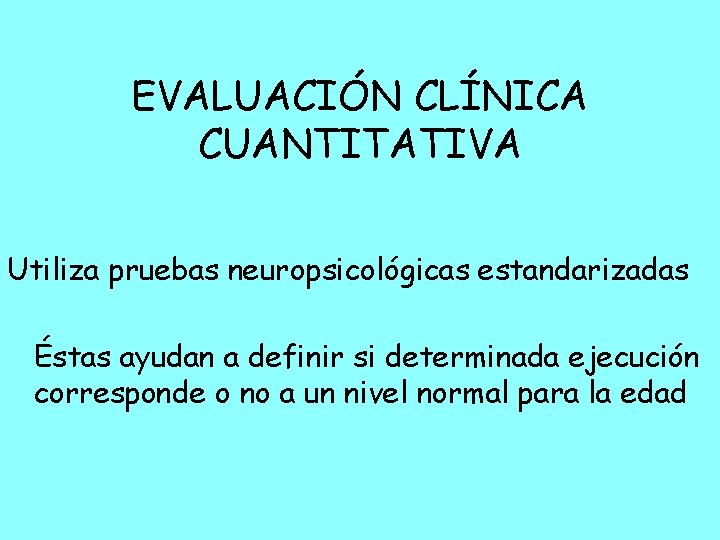 EVALUACIÓN CLÍNICA CUANTITATIVA Utiliza pruebas neuropsicológicas estandarizadas Éstas ayudan a definir si determinada ejecución