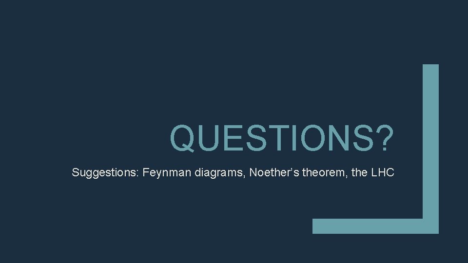 QUESTIONS? Suggestions: Feynman diagrams, Noether’s theorem, the LHC 