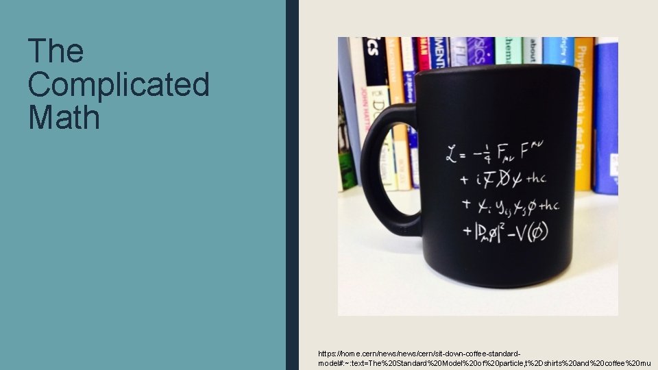 The Complicated Math https: //home. cern/news/cern/sit-down-coffee-standardmodel#: ~: text=The%20 Standard%20 Model%20 of%20 particle, t%2 Dshirts%20