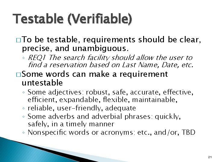 Testable (Verifiable) � To be testable, requirements should be clear, precise, and unambiguous. ◦