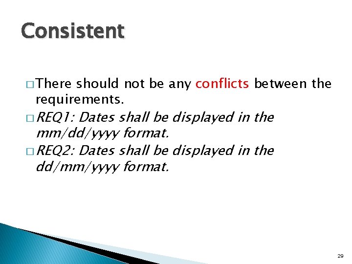 Consistent � There should not be any conflicts between the requirements. � REQ 1: