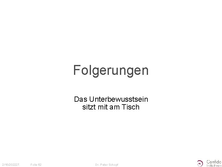 Folgerungen Das Unterbewusstsein sitzt mit am Tisch 2/16/202227. Folie 62 Dr. Peter Schopf 