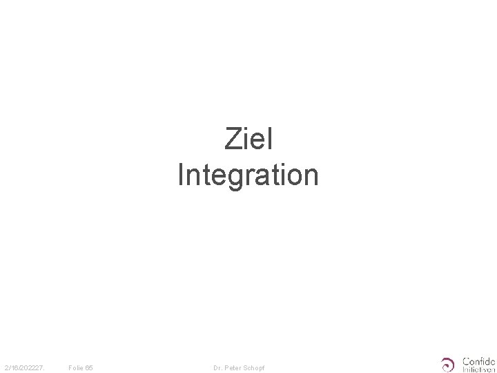 Ziel Integration 2/16/202227. Folie 65 Dr. Peter Schopf 