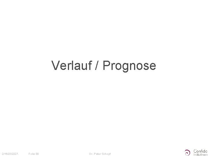 Verlauf / Prognose 2/16/202227. Folie 80 Dr. Peter Schopf 