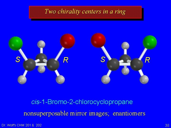 Two chirality centers in a ring S R cis-1 -Bromo-2 -chlorocyclopropane nonsuperposable mirror images;