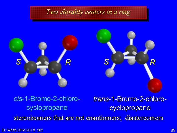 Two chirality centers in a ring S R cis-1 -Bromo-2 -chlorotrans-1 -Bromo-2 -chlorocyclopropane stereoisomers