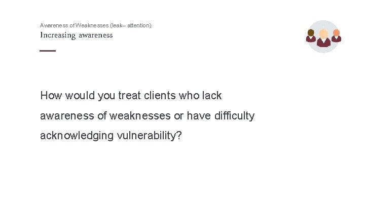 Awareness of Weaknesses (leak– attention) Increasing awareness How would you treat clients who lack