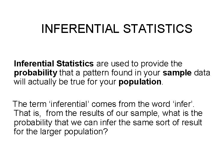 INFERENTIAL STATISTICS Inferential Statistics are used to provide the probability that a pattern found