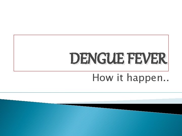 DENGUE FEVER How it happen. . 