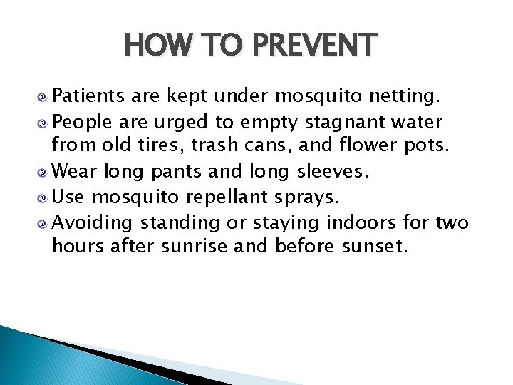 HOW TO PREVENT Patients are kept under mosquito netting. People are urged to empty