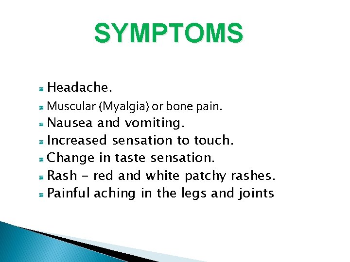SYMPTOMS Headache. Muscular (Myalgia) or bone pain. Nausea and vomiting. Increased sensation to touch.