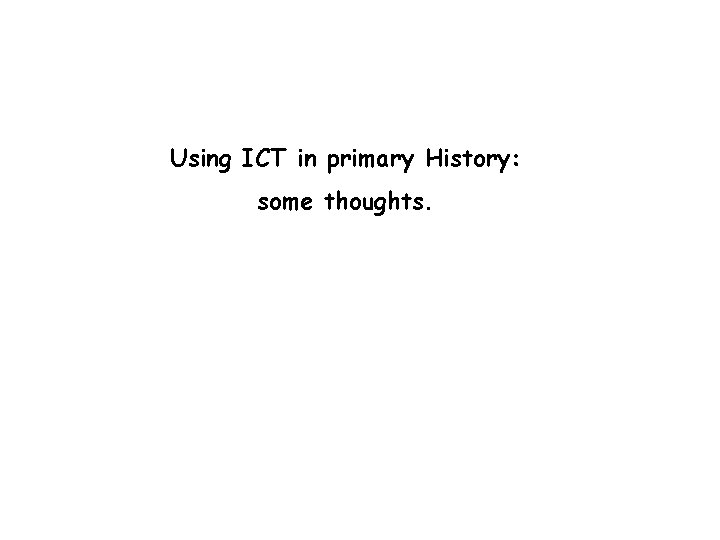 Using ICT in primary History: some thoughts. 