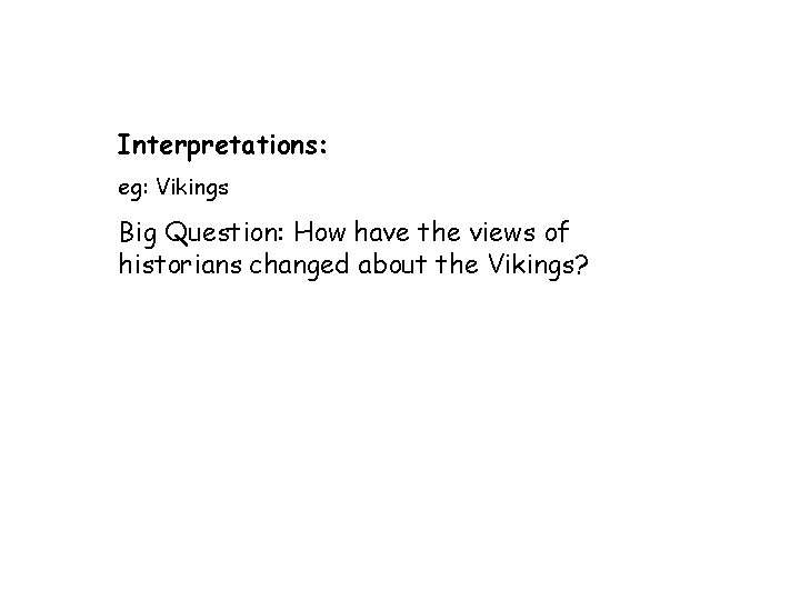 Interpretations: eg: Vikings Big Question: How have the views of historians changed about the