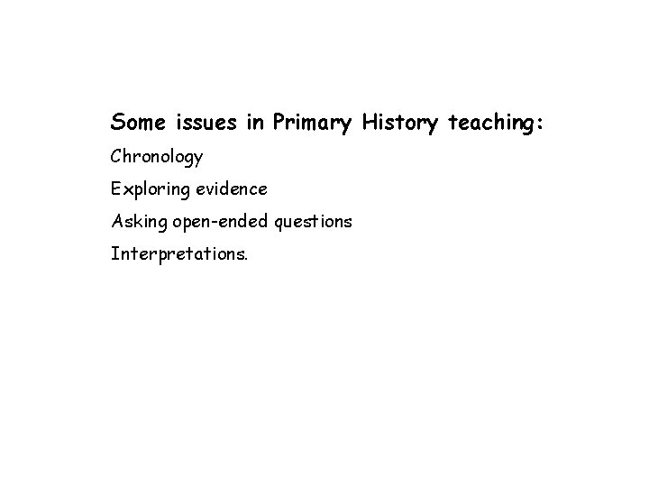 Some issues in Primary History teaching: Chronology Exploring evidence Asking open-ended questions Interpretations. 