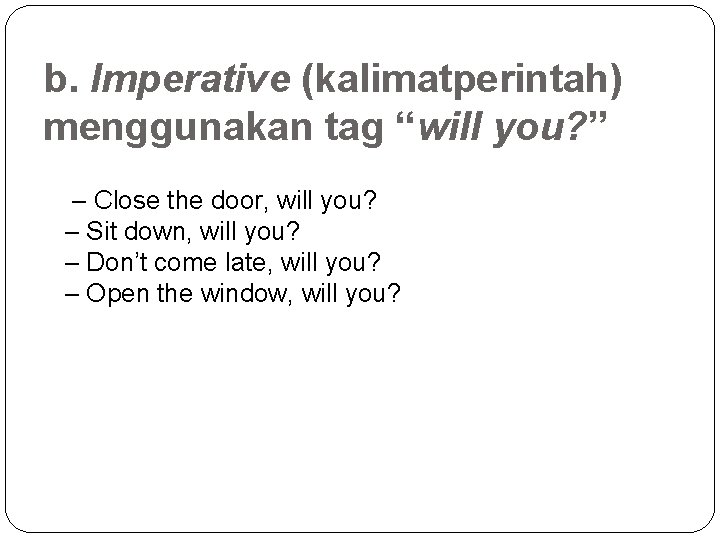 b. Imperative (kalimatperintah) menggunakan tag “will you? ” – Close the door, will you?