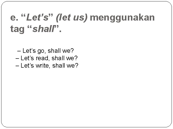 e. “Let’s” (let us) menggunakan tag “shall”. – Let’s go, shall we? – Let’s
