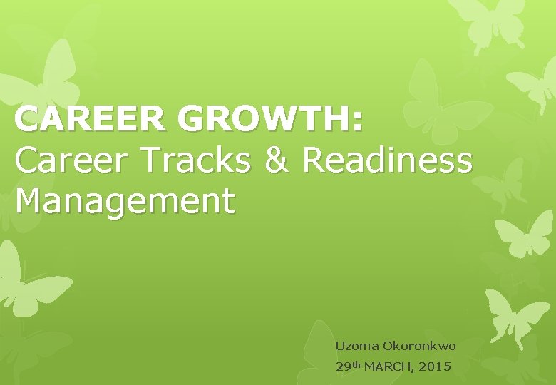 CAREER GROWTH: Career Tracks & Readiness Management Uzoma Okoronkwo 29 th MARCH, 2015 