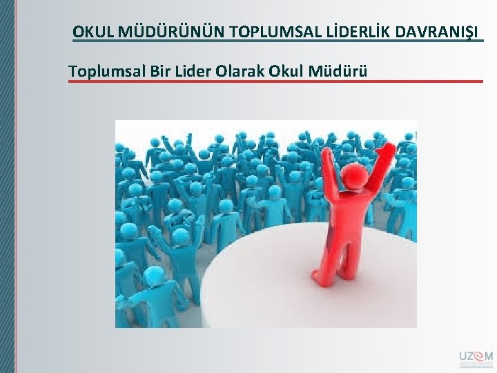 OKUL MÜDÜRÜNÜN TOPLUMSAL LİDERLİK DAVRANIŞI Toplumsal Bir Lider Olarak Okul Müdürü 