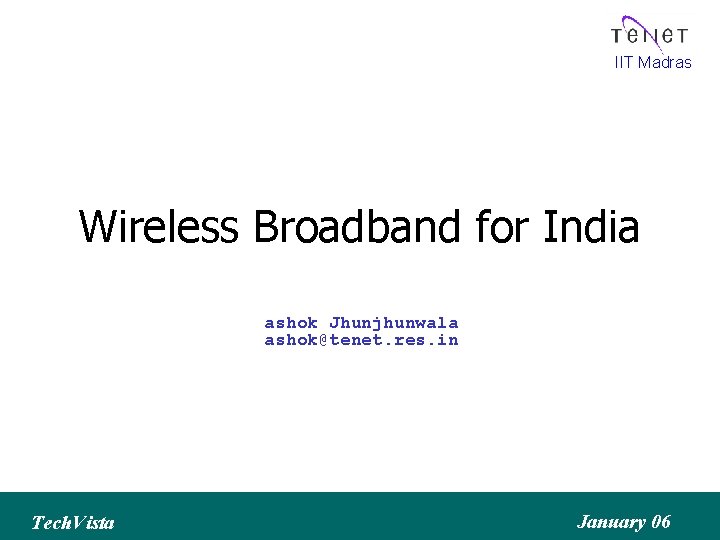 IIT Madras Wireless Broadband for India ashok Jhunjhunwala ashok@tenet. res. in Tech. Vista January
