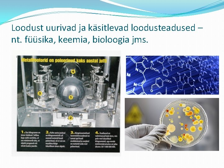 Loodust uurivad ja käsitlevad loodusteadused – nt. füüsika, keemia, bioloogia jms. 