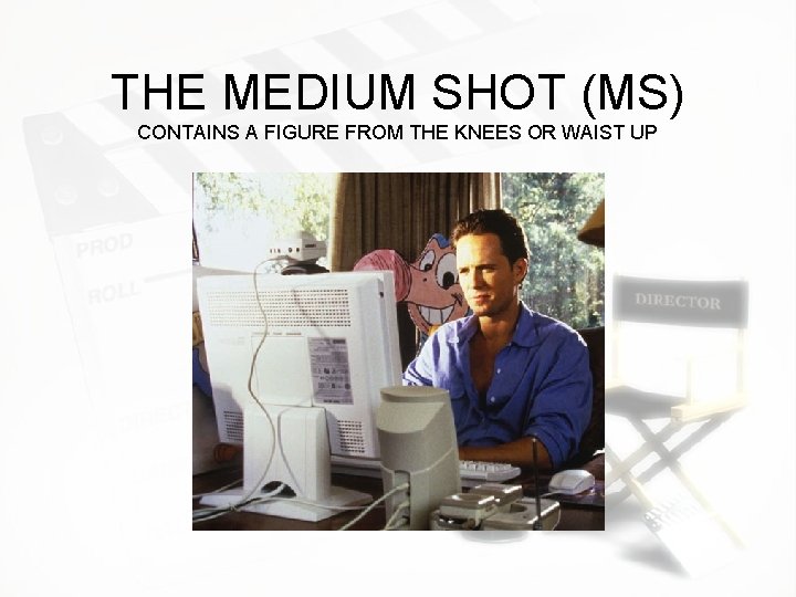 THE MEDIUM SHOT (MS) CONTAINS A FIGURE FROM THE KNEES OR WAIST UP 