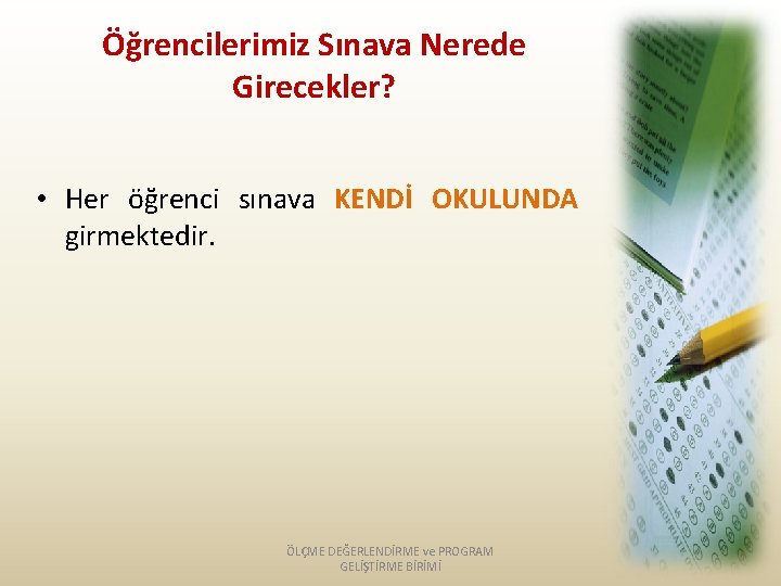 Öğrencilerimiz Sınava Nerede Girecekler? • Her öğrenci sınava KENDİ OKULUNDA girmektedir. ÖLÇME DEĞERLENDİRME ve