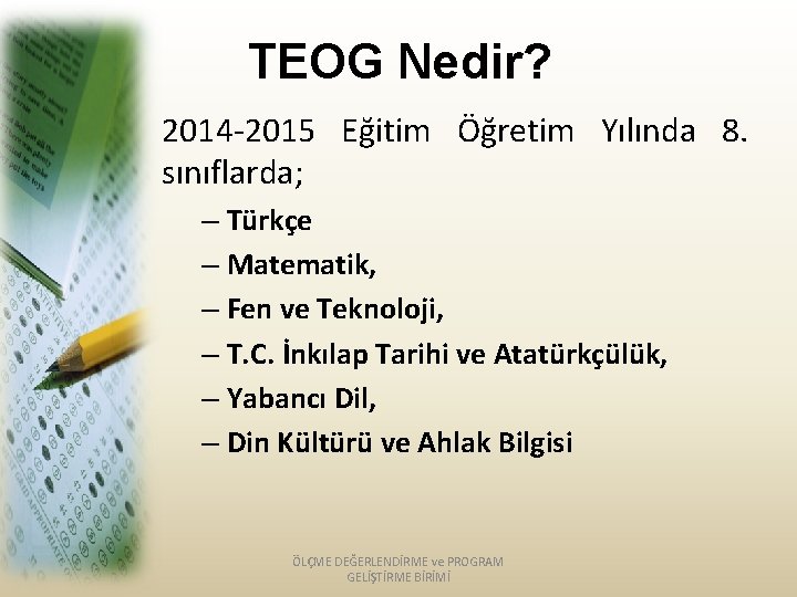TEOG Nedir? 2014 -2015 Eğitim Öğretim Yılında 8. sınıflarda; – Türkçe – Matematik, –