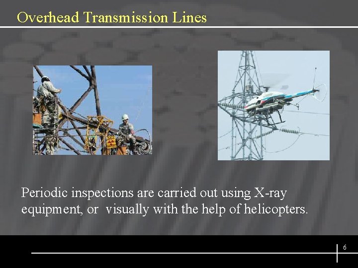 Overhead Transmission Lines Periodic inspections are carried out using X-ray equipment, or visually with