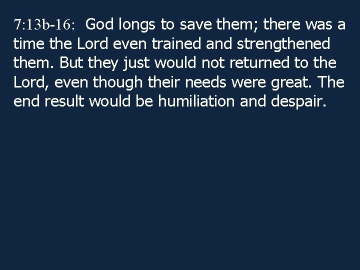 7: 13 b-16: God longs to save them; there was a time the Lord