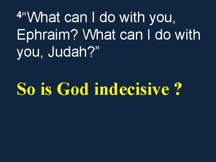 4“What can I do with you, Ephraim? What can I do with you, Judah?