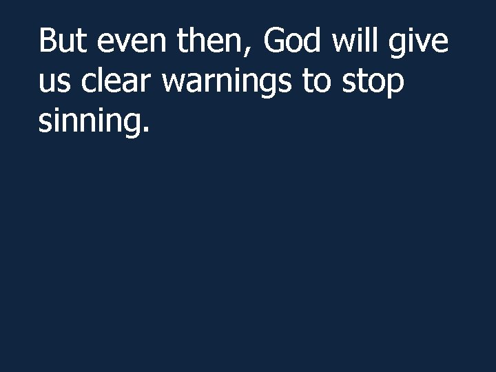 But even then, God will give us clear warnings to stop sinning. 