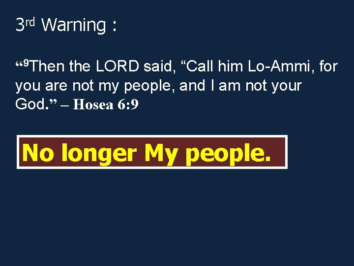 3 rd Warning : “ 9 Then the LORD said, “Call him Lo-Ammi, for