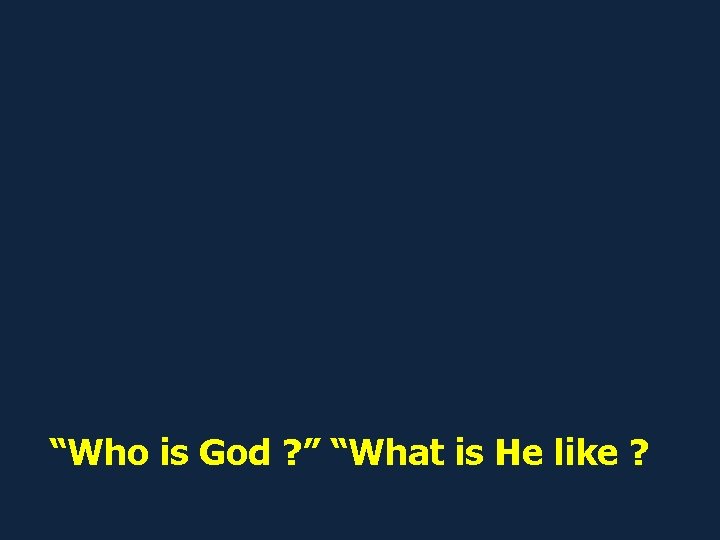 “Who is God ? ” “What is He like ? 