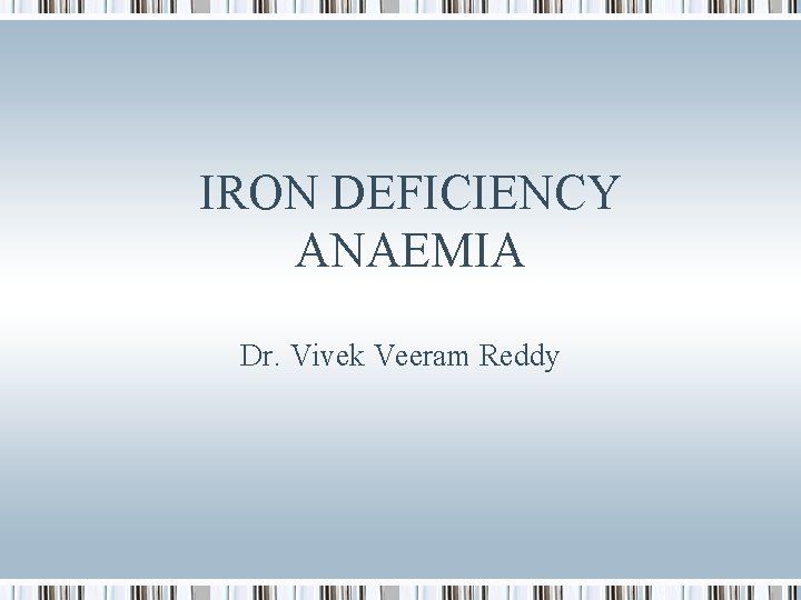 IRON DEFICIENCY ANAEMIA Dr. Vivek Veeram Reddy 