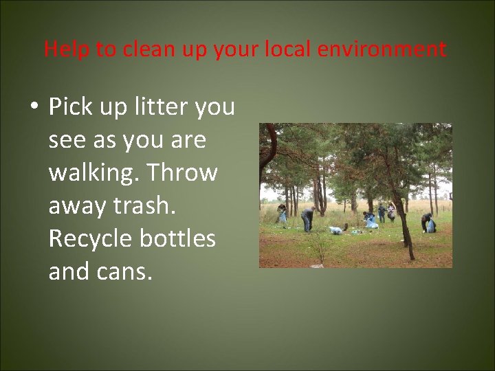 Help to clean up your local environment • Pick up litter you see as