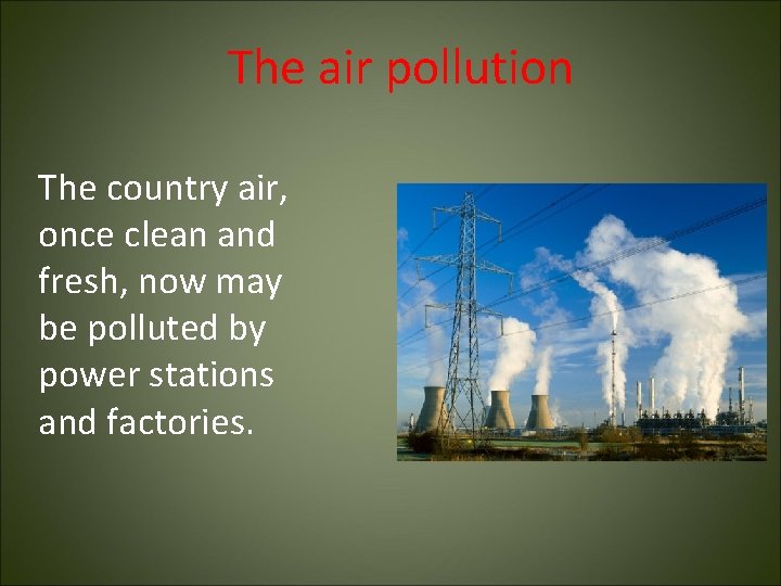 The air pollution The country air, once clean and fresh, now may be polluted