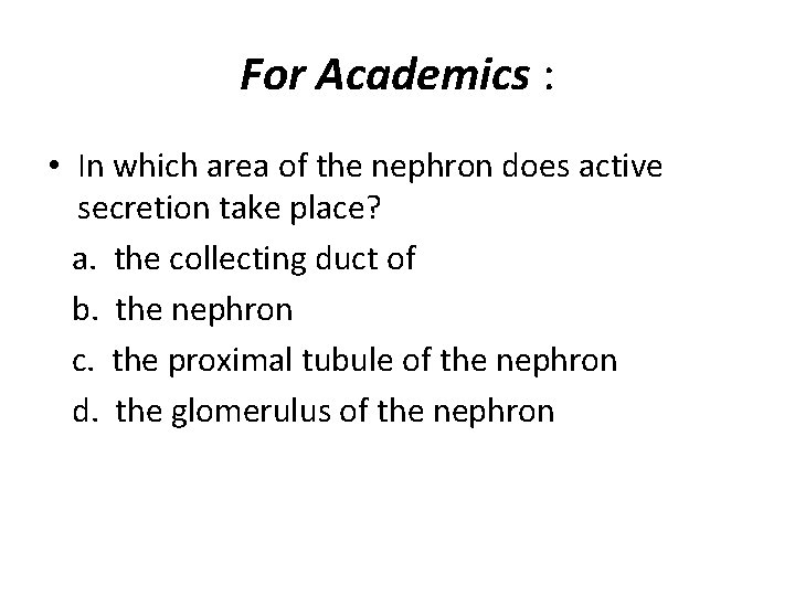 For Academics : • In which area of the nephron does active secretion take