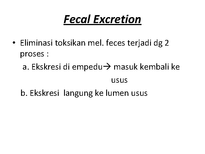 Fecal Excretion • Eliminasi toksikan mel. feces terjadi dg 2 proses : a. Ekskresi