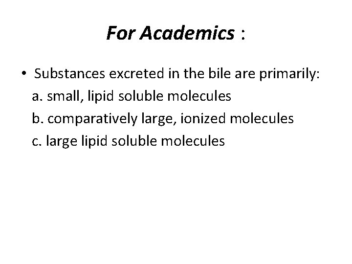 For Academics : • Substances excreted in the bile are primarily: a. small, lipid