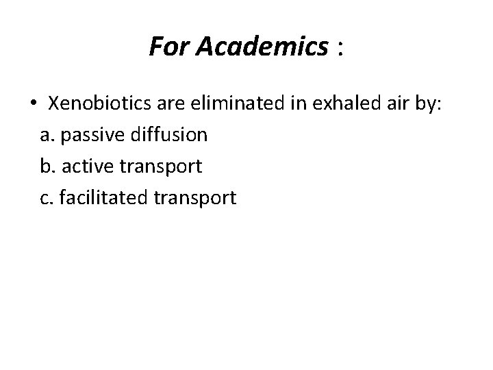 For Academics : • Xenobiotics are eliminated in exhaled air by: a. passive diffusion