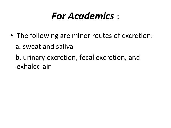 For Academics : • The following are minor routes of excretion: a. sweat and