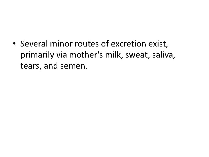  • Several minor routes of excretion exist, primarily via mother's milk, sweat, saliva,